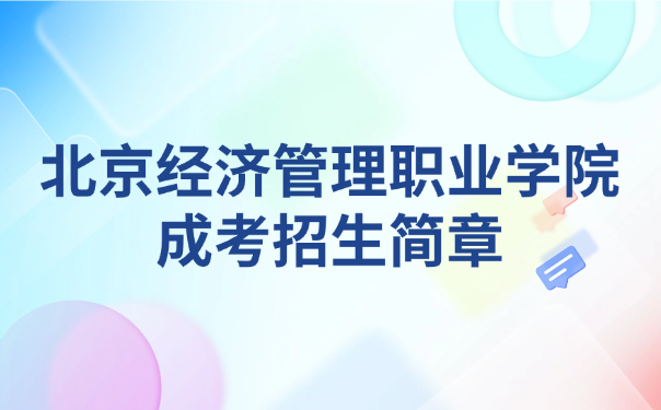 北京經(jīng)濟管理職業(yè)學院成考招生簡章