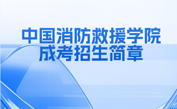 中國消防救援學(xué)院成考招生簡章