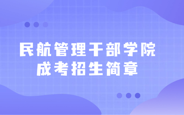 民航管理干部學院成考招生簡章