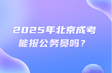 2025年北京成考能報公務員嗎？