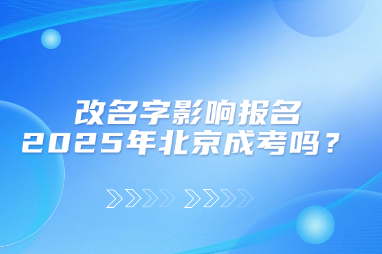 改名字影響報名2025年北京成考嗎？