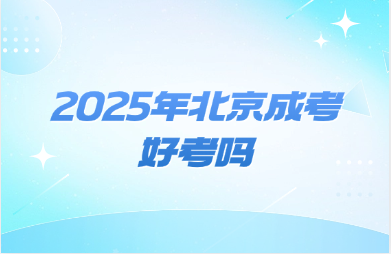 2025年北京成考好考嗎