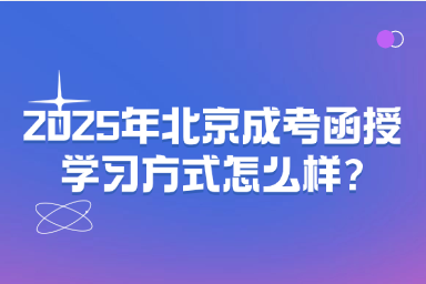 2025年北京成考函授學(xué)習(xí)方式怎么樣?