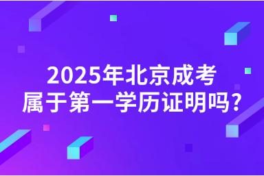 2025年北京成考屬于第一學歷證明嗎?