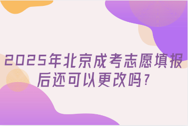 2025年北京成考志愿填報后還可以更改嗎?