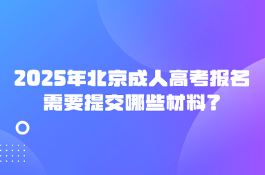 2025年北京成人高考報名需要提交哪些材料？