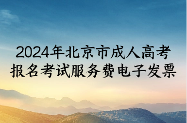 關于開具2024年北京市成人高考報名考試服務費電子發票的通知