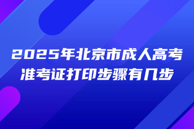 2025年北京市成人高考準(zhǔn)考證打印步驟有幾步