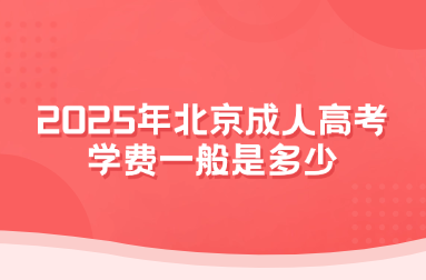 2025年北京成人高考學(xué)費(fèi)一般是多少