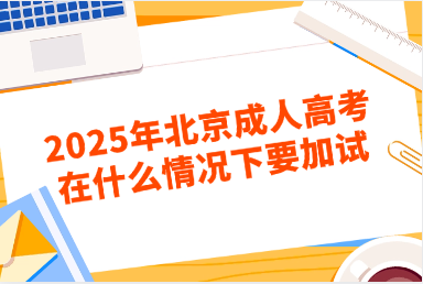 2025年北京成人高考在什么情況下要加試