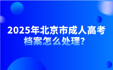 2025年北京市成人高考檔案怎么處理？