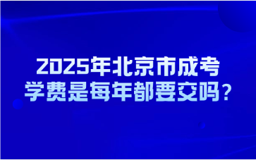 2025年北京市成考學費是每年都要交嗎?