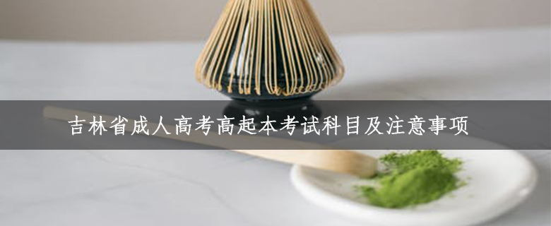吉林省成人高考高起本考試科目及注意事項