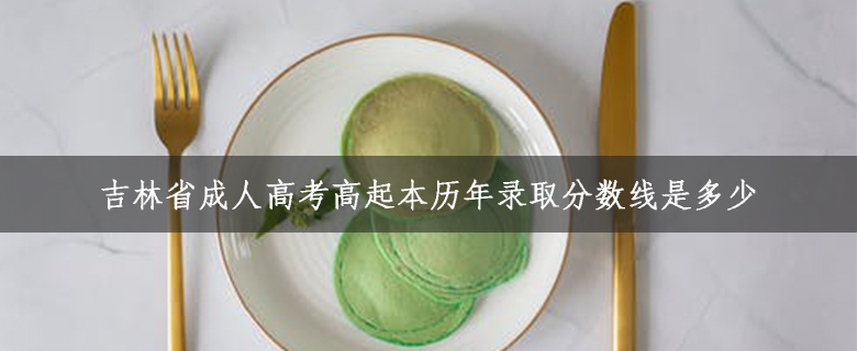 吉林省成人高考高起本歷年錄取分?jǐn)?shù)線是多少