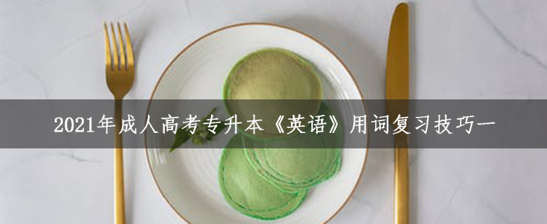 2021年成人高考專升本《英語》用詞復(fù)習(xí)技巧一