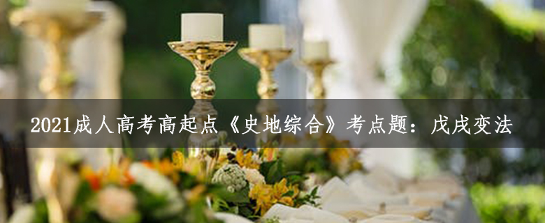 2021成人高考高起點(diǎn)《史地綜合》考點(diǎn)題：戊戌變法
